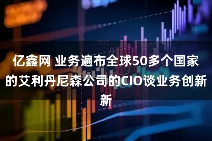 亿鑫网 业务遍布全球50多个国家的艾利丹尼森公司的CIO谈业务创新