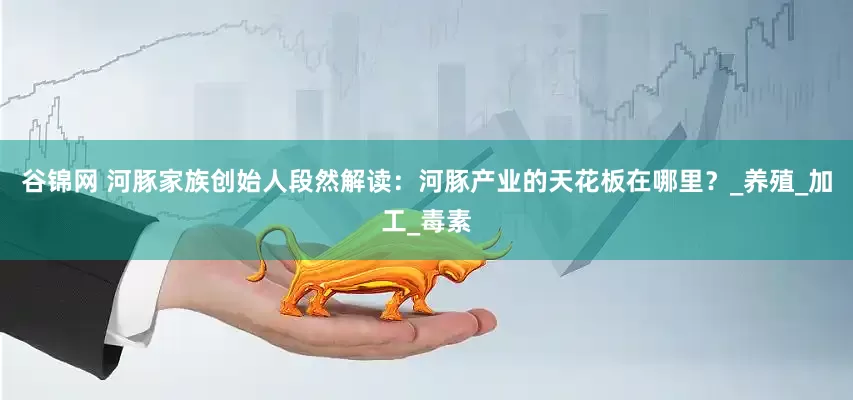 谷锦网 河豚家族创始人段然解读：河豚产业的天花板在哪里？_养殖_加工_毒素