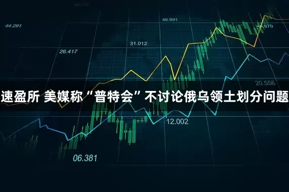 速盈所 美媒称“普特会”不讨论俄乌领土划分问题