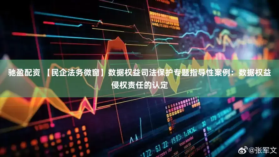 驰盈配资 【民企法务微窗】数据权益司法保护专题指导性案例：数据权益侵权责任的认定